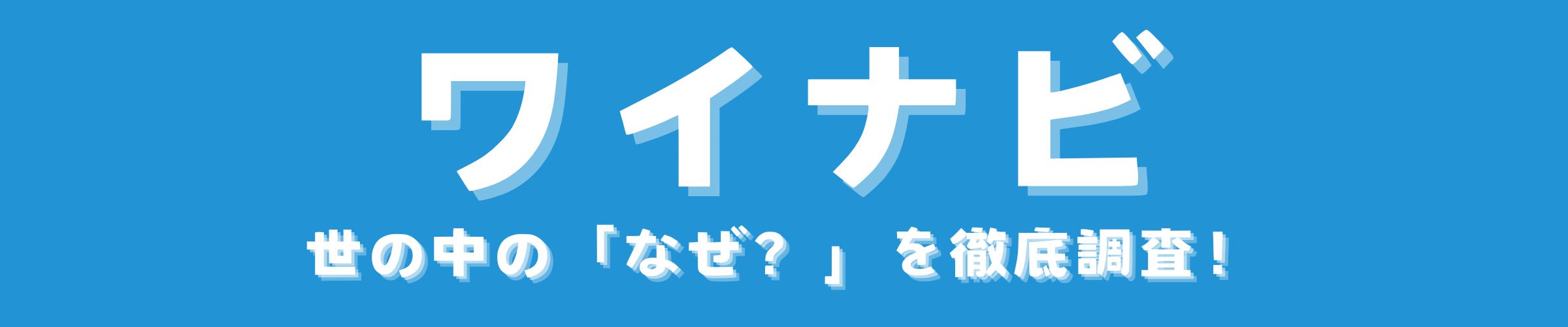 ワイナビ | 世の中の「なぜ？」を徹底調査