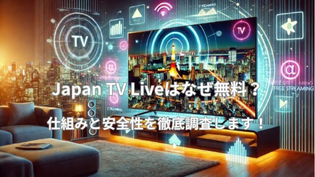 Japan TV Liveはなぜ無料？仕組みと安全性を徹底調査！