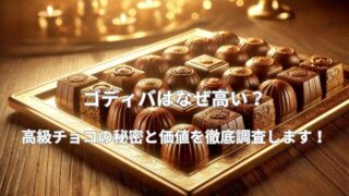 ゴディバはなぜ高い？高級チョコの秘密と価値を徹底調査！